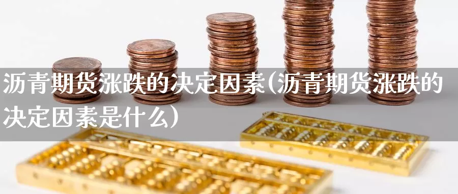 沥青期货涨跌的决定因素(沥青期货涨跌的决定因素是什么)