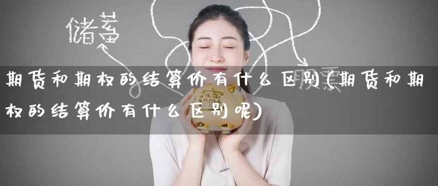 期货和期权的结算价有什么区别(期货和期权的结算价有什么区别呢)