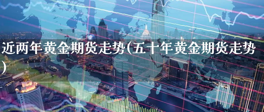 近两年黄金期货走势(五十年黄金期货走势)