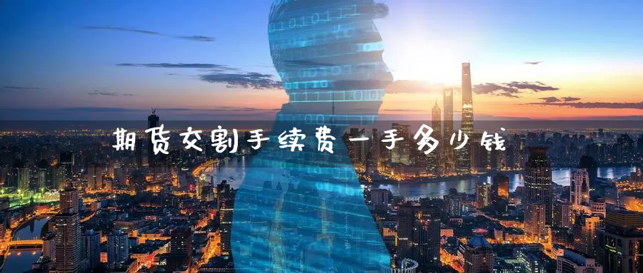 期货交割手续费一手多少钱