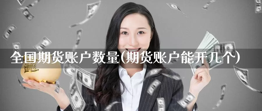 全国期货账户数量(期货账户能开几个)