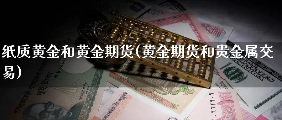 纸质黄金和黄金期货(黄金期货和贵金属交易)