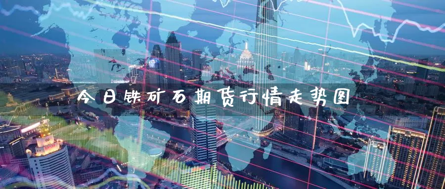今日铁矿石期货行情走势图