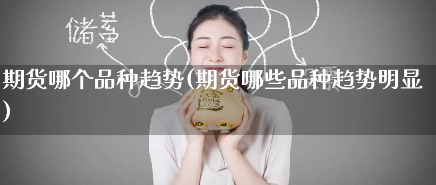 期货哪个品种趋势(期货哪些品种趋势明显)