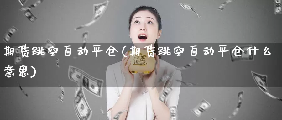 期货跳空自动平仓(期货跳空自动平仓什么意思)