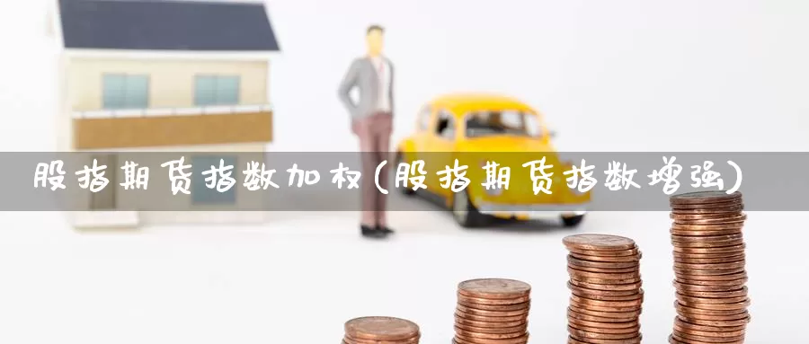 股指期货指数加权(股指期货指数增强)