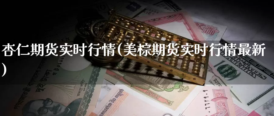 杏仁期货实时行情(美棕期货实时行情最新)