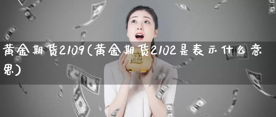 黄金期货2109(黄金期货2102是表示什么意思)