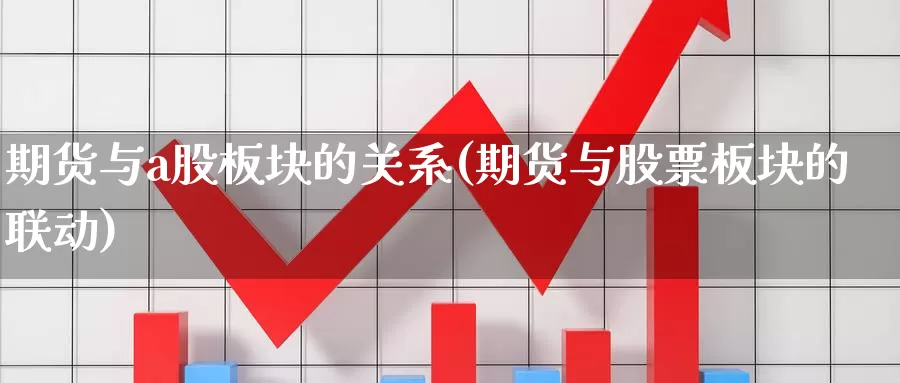 期货与a股板块的关系(期货与股票板块的联动)