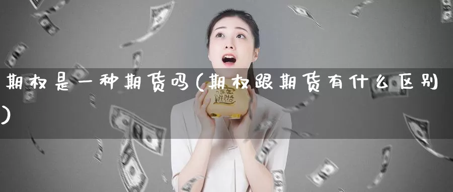 期权是一种期货吗(期权跟期货有什么区别)