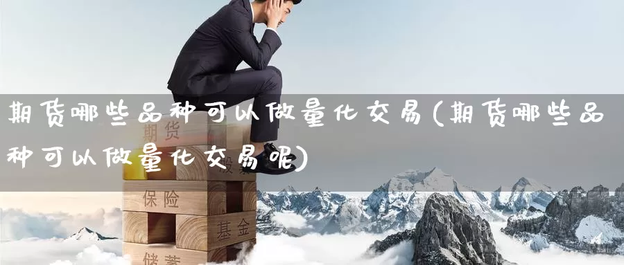 期货哪些品种可以做量化交易(期货哪些品种可以做量化交易呢)