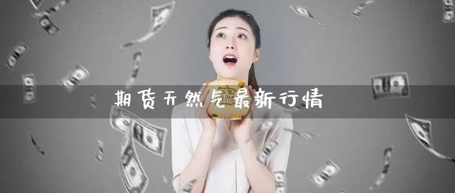 期货天然气最新行情