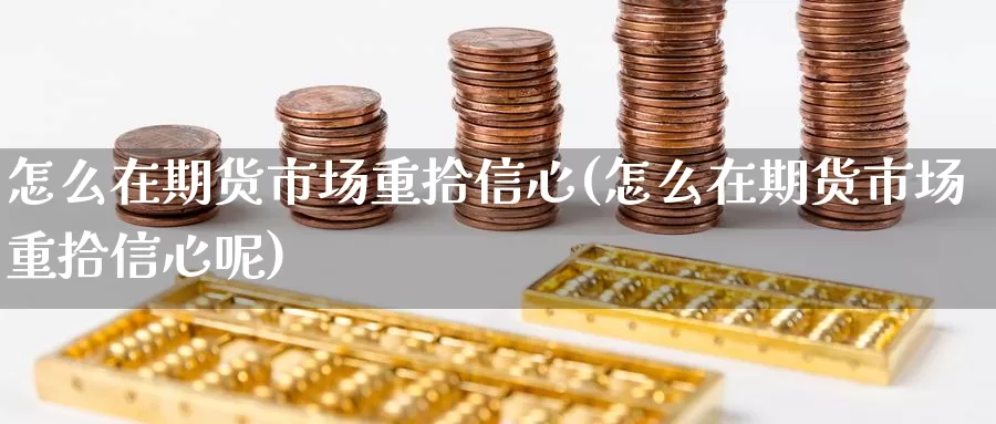 怎么在期货市场重拾信心(怎么在期货市场重拾信心呢)