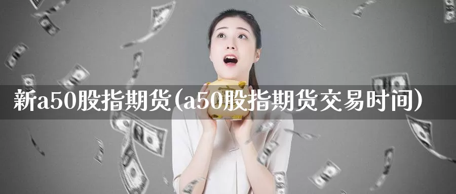 新a50股指期货(a50股指期货交易时间)