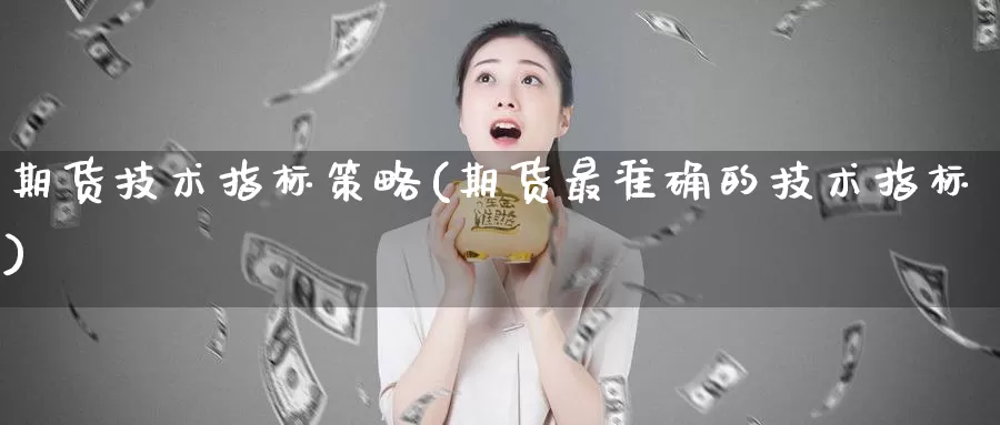 期货技术指标策略(期货最准确的技术指标)