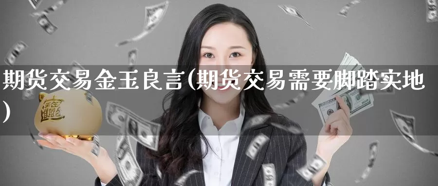 期货交易金玉良言(期货交易需要脚踏实地)