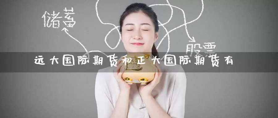 远大国际期货和正大国际期货有