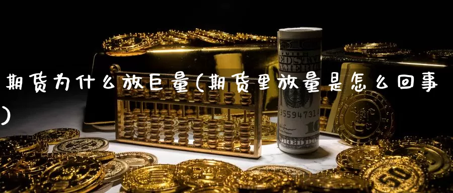 期货为什么放巨量(期货里放量是怎么回事)