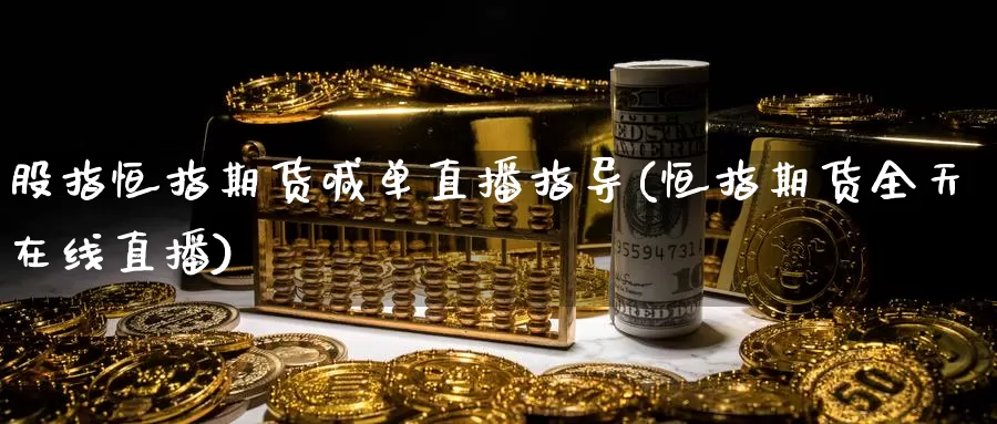 股指恒指期货喊单直播指导(恒指期货全天在线直播)