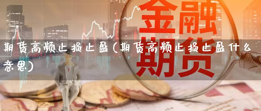 期货高频止损止盈(期货高频止损止盈什么意思)