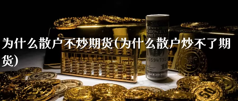 为什么散户不炒期货(为什么散户炒不了期货)
