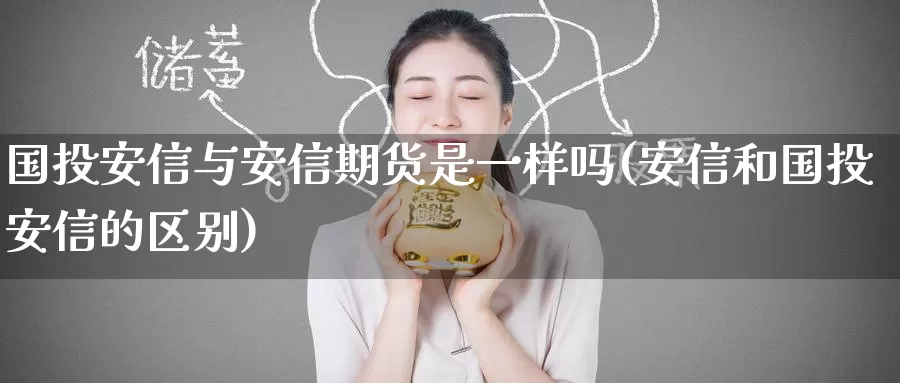 国投安信与安信期货是一样吗(安信和国投安信的区别)