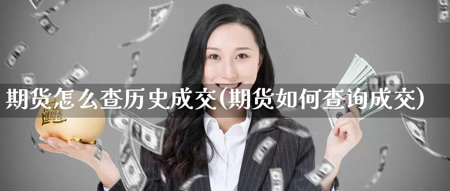 期货怎么查历史成交(期货如何查询成交)