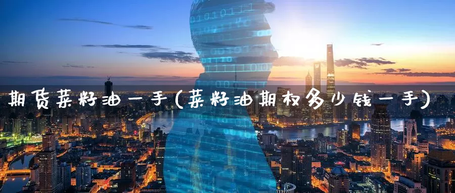 期货菜籽油一手(菜籽油期权多少钱一手)