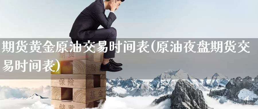 期货黄金原油交易时间表(原油夜盘期货交易时间表)