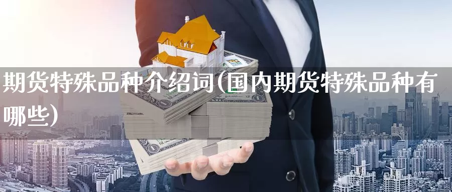 期货特殊品种介绍词(国内期货特殊品种有哪些)