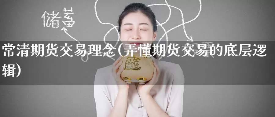 常清期货交易理念(弄懂期货交易的底层逻辑)