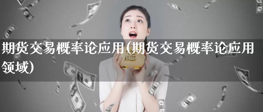 期货交易概率论应用(期货交易概率论应用领域)