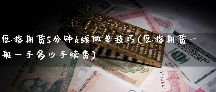 恒指期货5分钟k线做单技巧(恒指期货一般一手多少手续费)
