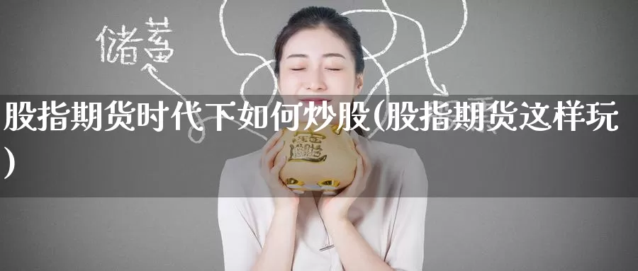 股指期货时代下如何炒股(股指期货这样玩)