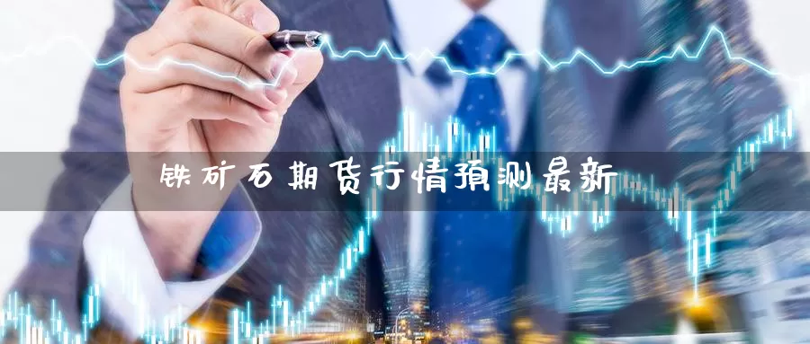 铁矿石期货行情预测最新