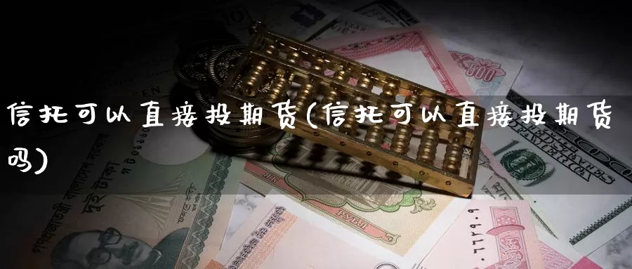 信托可以直接投期货(信托可以直接投期货吗)
