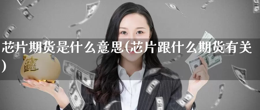 芯片期货是什么意思(芯片跟什么期货有关)