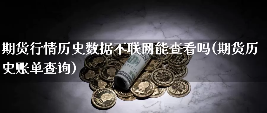 期货行情历史数据不联网能查看吗(期货历史账单查询)