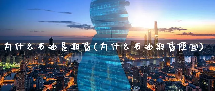 为什么石油是期货(为什么石油期货便宜)