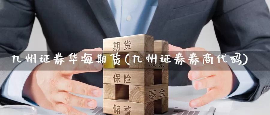 九州证券华海期货(九州证券券商代码)