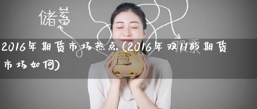 2016年期货市场热点(2016年双11的期货市场如何)