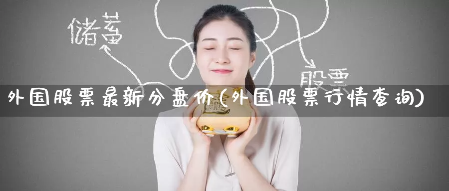 外国股票最新分盘价(外国股票行情查询)