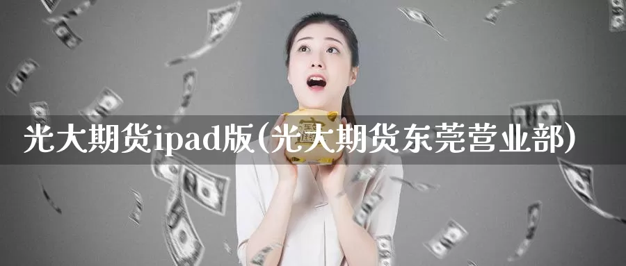 光大期货ipad版(光大期货东莞)
