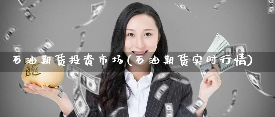 石油期货投资市场(石油期货实时行情)