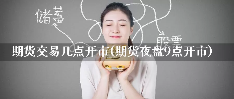 期货交易几点开市(期货夜盘9点开市)
