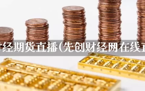 先创财经期货直播(先创财经网在线直播)