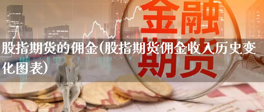 股指期货的佣金(股指期货佣金收入历史变化图表)