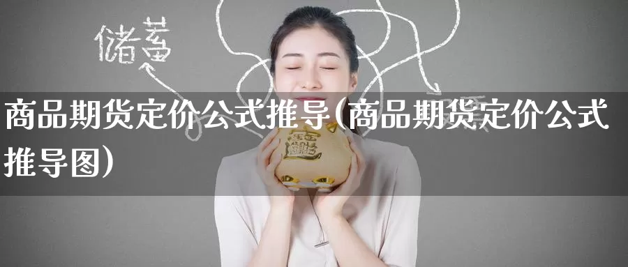 商品期货定价公式推导(商品期货定价公式推导图)