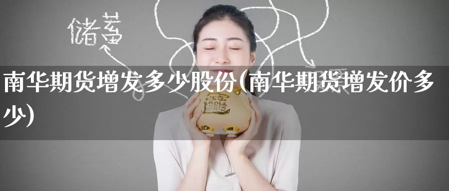 南华期货增发多少股份(南华期货增发价多少)