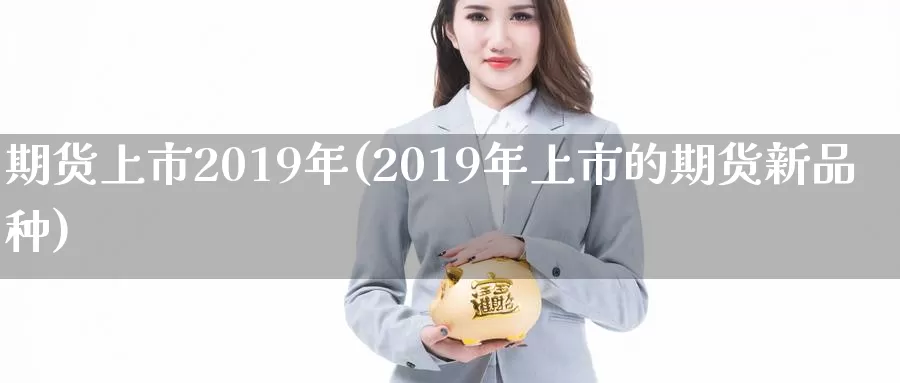 期货上市2019年(2019年上市的期货新品种)